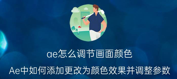 ae怎么调节画面颜色 Ae中如何添加更改为颜色效果并调整参数？